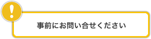 事前にお問い合わせください